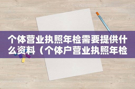個體營業執照年檢需要提供什么資料（個體戶營業執照年檢需要哪些資料呢）