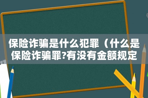 保險詐騙是什么犯罪（什么是保險詐騙罪?有沒有金額規定?）