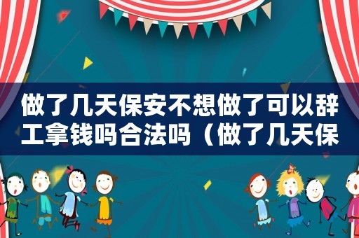 做了幾天保安不想做了可以辭工拿錢嗎合法嗎（做了幾天保安不想做了可以辭工拿錢嗎）