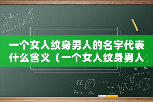 一個(gè)女人紋身男人的名字代表什么含義（一個(gè)女人紋身男人的名字代表什么）