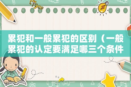累犯和一般累犯的區(qū)別（一般累犯的認(rèn)定要滿足哪三個條件呢）