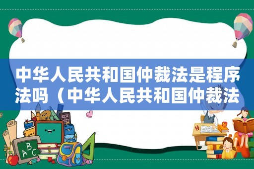 中華人民共和國仲裁法是程序法嗎（中華人民共和國仲裁法屬于什么法）