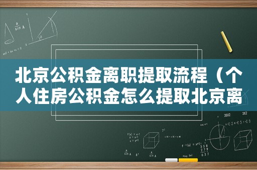 北京公積金離職提取流程（個人住房公積金怎么提取北京離職）