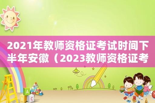 2021年教師資格證考試時間下半年安徽（2023教師資格證考試時間表安徽）