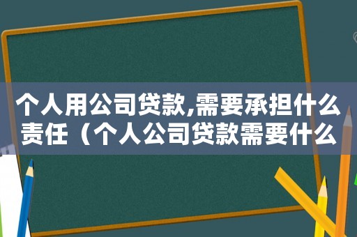 個人用公司貸款,需要承擔(dān)什么責(zé)任（個人公司貸款需要什么手續(xù)和條件）