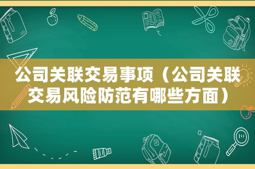 公司關(guān)聯(lián)交易事項(xiàng)（公司關(guān)聯(lián)交易風(fēng)險(xiǎn)防范有哪些方面）