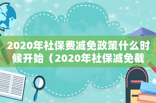 2020年社保費(fèi)減免政策什么時(shí)候開始（2020年社保減免截止到幾時(shí)?）