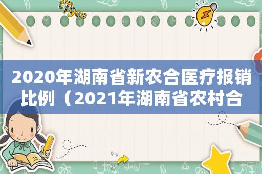 2020年湖南省新農合醫療報銷比例（2021年湖南省農村合作醫療報銷政策）