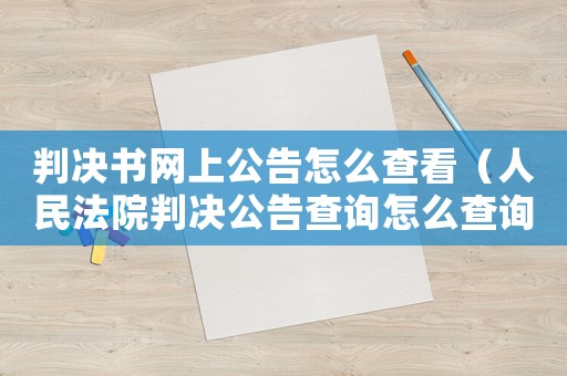 判決書網上公告怎么查看（人民法院判決公告查詢怎么查詢的呢）