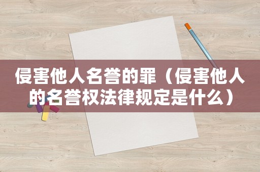 侵害他人名譽的罪（侵害他人的名譽權(quán)法律規(guī)定是什么）