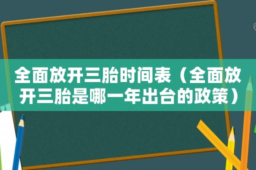 全面放開三胎時間表（全面放開三胎是哪一年出臺的政策）