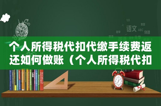 個人所得稅代扣代繳手續費返還如何做賬（個人所得稅代扣代繳手續費返還政策）