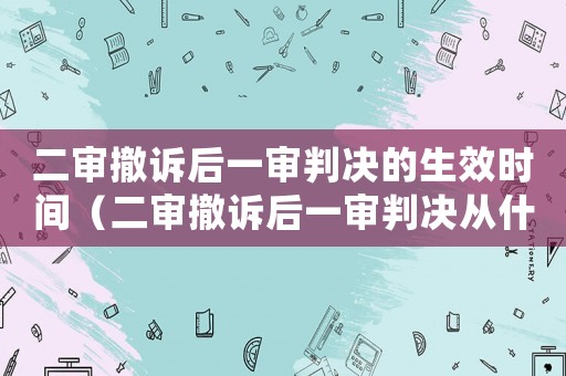 二審撤訴后一審判決的生效時間（二審撤訴后一審判決從什么時候生效）