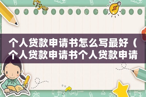 個人貸款申請書怎么寫最好（個人貸款申請書個人貸款申請書范文）