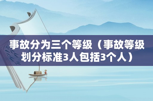 事故分為三個等級（事故等級劃分標準3人包括3個人）