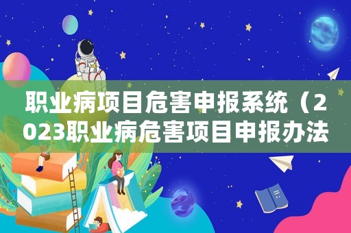 職業病項目危害申報系統（2023職業病危害項目申報辦法解讀）