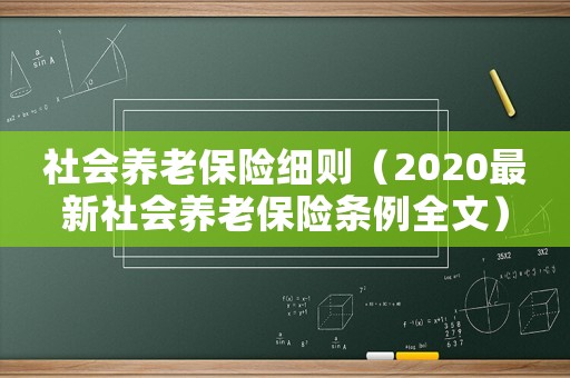 社會養(yǎng)老保險細則（2020最新社會養(yǎng)老保險條例全文）