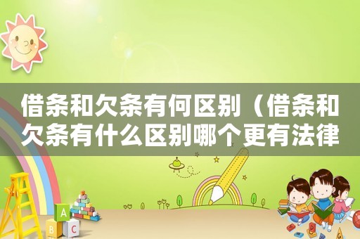 借條和欠條有何區別（借條和欠條有什么區別哪個更有法律）