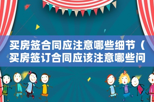 買房簽合同應(yīng)注意哪些細(xì)節(jié)（買房簽訂合同應(yīng)該注意哪些問題和問題）