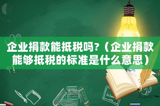企業捐款能抵稅嗎?（企業捐款能夠抵稅的標準是什么意思）