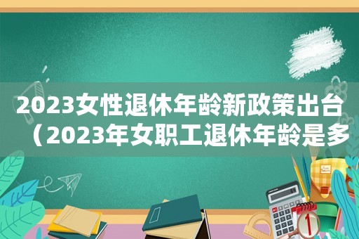 2023女性退休年齡新政策出臺（2023年女職工退休年齡是多少）