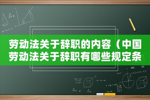 勞動法關于辭職的內容（中國勞動法關于辭職有哪些規定條例）