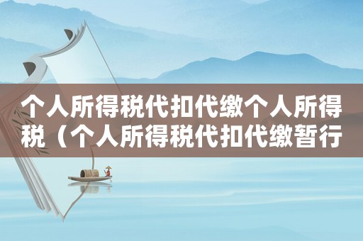 個人所得稅代扣代繳個人所得稅（個人所得稅代扣代繳暫行辦法是怎樣的）