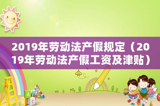 2019年勞動法產假規定（2019年勞動法產假工資及津貼）