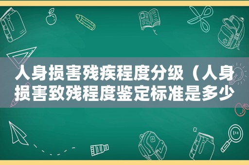 人身損害殘疾程度分級（人身損害致殘程度鑒定標準是多少）
