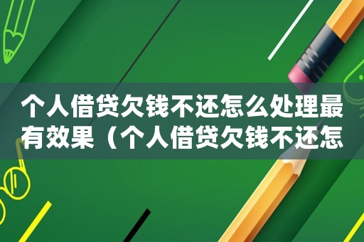個人借貸欠錢不還怎么處理最有效果（個人借貸欠錢不還怎么處理最有效）