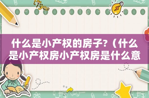 什么是小產權的房子?（什么是小產權房小產權房是什么意思）