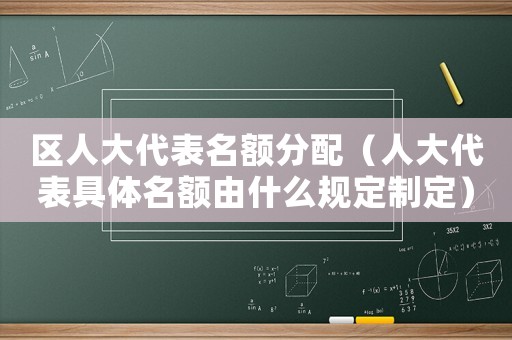 區(qū)人大代表名額分配（人大代表具體名額由什么規(guī)定制定）