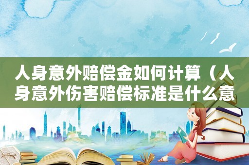 人身意外賠償金如何計算（人身意外傷害賠償標準是什么意思）