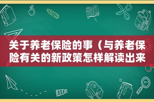 關(guān)于養(yǎng)老保險的事（與養(yǎng)老保險有關(guān)的新政策怎樣解讀出來）