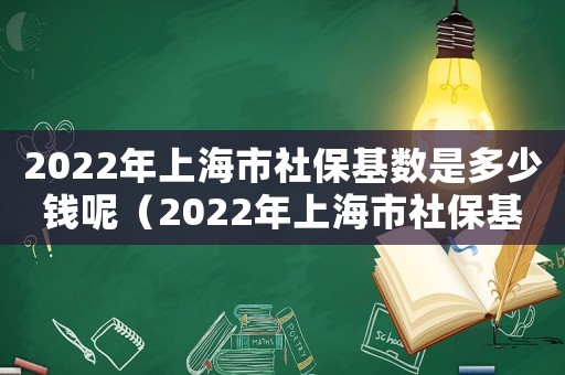 2022年上海市社保基數(shù)是多少錢(qián)呢（2022年上海市社?；鶖?shù)是多少錢(qián)呢）