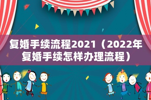 復婚手續流程2021（2022年復婚手續怎樣辦理流程）