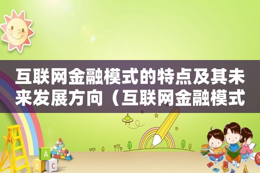 互聯網金融模式的特點及其未來發展方向（互聯網金融模式的特點及其未來發展方向）