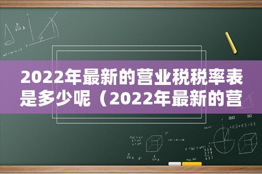 2022年最新的營業稅稅率表是多少呢（2022年最新的營業稅稅率表是多少）