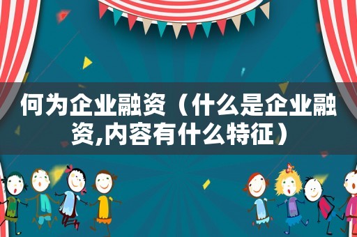 何為企業(yè)融資（什么是企業(yè)融資,內(nèi)容有什么特征）