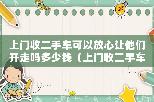 上門收二手車可以放心讓他們開走嗎多少錢（上門收二手車可以放心讓他們開走嗎）