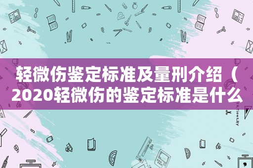 輕微傷鑒定標準及量刑介紹（2020輕微傷的鑒定標準是什么）