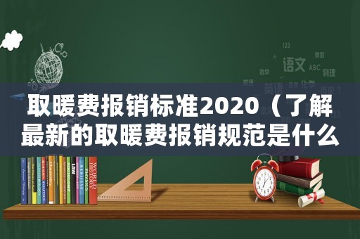 取暖費報銷標準2020（了解最新的取暖費報銷規范是什么）