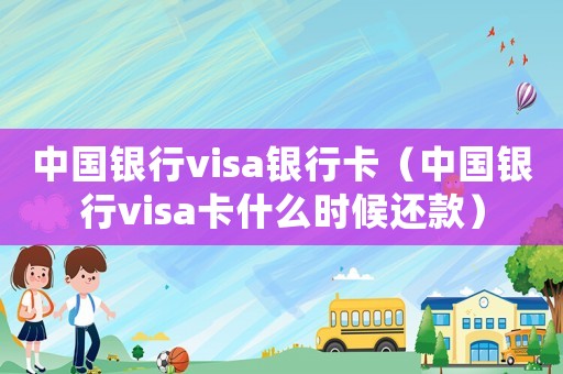 中國銀行visa銀行卡（中國銀行visa卡什么時候還款）