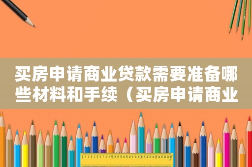 買房申請商業貸款需要準備哪些材料和手續（買房申請商業貸款需要準備哪些材料）