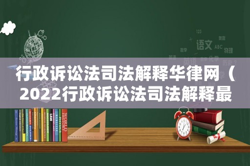 行政訴訟法司法解釋華律網(wǎng)（2022行政訴訟法司法解釋最新）