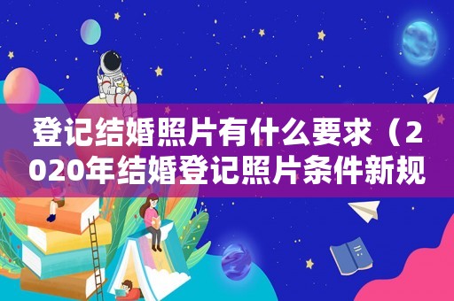 登記結婚照片有什么要求（2020年結婚登記照片條件新規定）