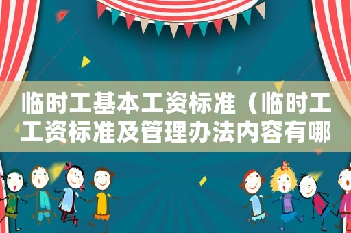 臨時工基本工資標準（臨時工工資標準及管理辦法內容有哪些）