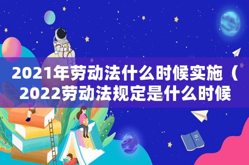 2021年勞動法什么時候實施（2022勞動法規定是什么時候實行）
