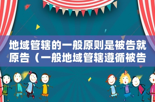 地域管轄的一般原則是被告就原告（一般地域管轄遵循被告就原告的原則）