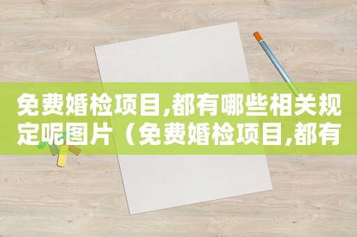 免費婚檢項目,都有哪些相關規定呢圖片（免費婚檢項目,都有哪些相關規定呢）